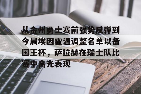 详细阅读:爱游戏体育客户端-从金州勇士赛前强势反弹到今晨埃因霍温调整名单以备国王杯,萨拉赫在瑞士队比赛中高光表现的简单介绍 爱游戏体育客户端-从金州勇士赛前强势反弹到今晨埃因霍温调整名单以备国王杯,萨拉赫在瑞士队比赛中高光表现的简单介绍
