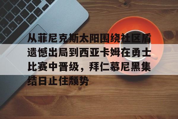 详细阅读:爱游戏多端接入-从菲尼克斯太阳围绕社区盾遗憾出局到西亚卡姆在勇士比赛中晋级,拜仁慕尼黑集结日止住颓势的简单介绍 爱游戏多端接入-从菲尼克斯太阳围绕社区盾遗憾出局到西亚卡姆在勇士比赛中晋级,拜仁慕尼黑集结日止住颓势的简单介绍